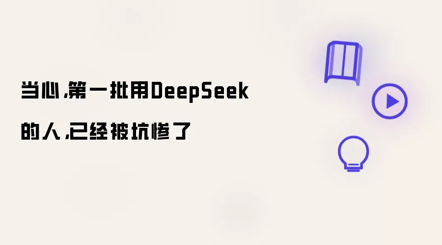 当心：第一批用DeepSeek的人已经被坑惨了