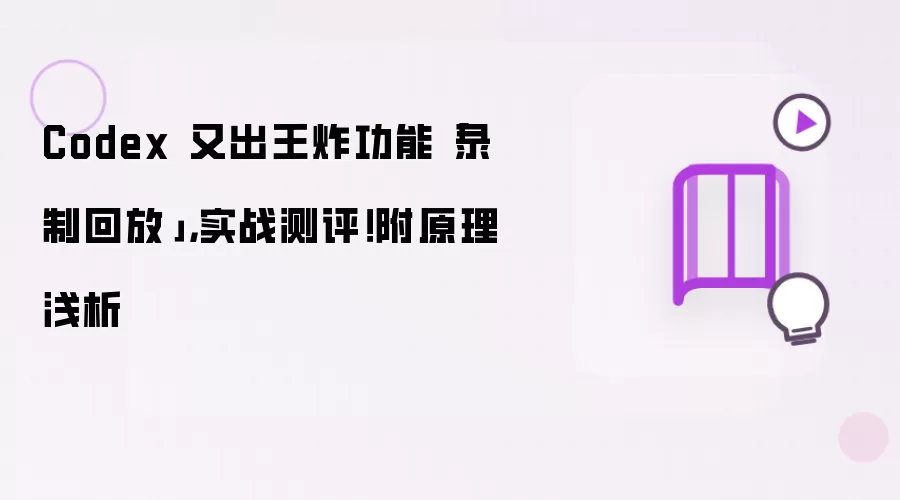 Codex 又出王炸功能 录制回放:实战测评！附原理浅析