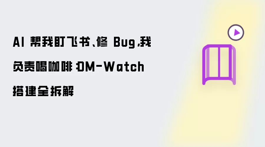 AI 帮我盯飞书、修 Bug：我负责喝咖啡：DM-Watch 搭建全拆解