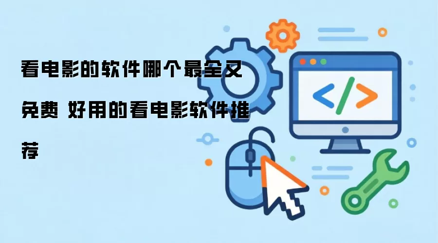看电影的软件哪个最全又免费 好用的看电影软件推荐