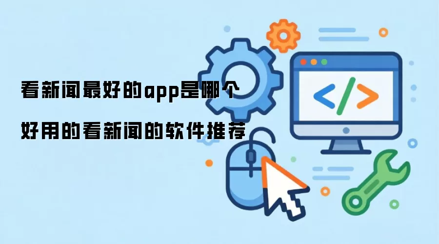 看新闻最好的app是哪款 好用的看新闻的软件推荐