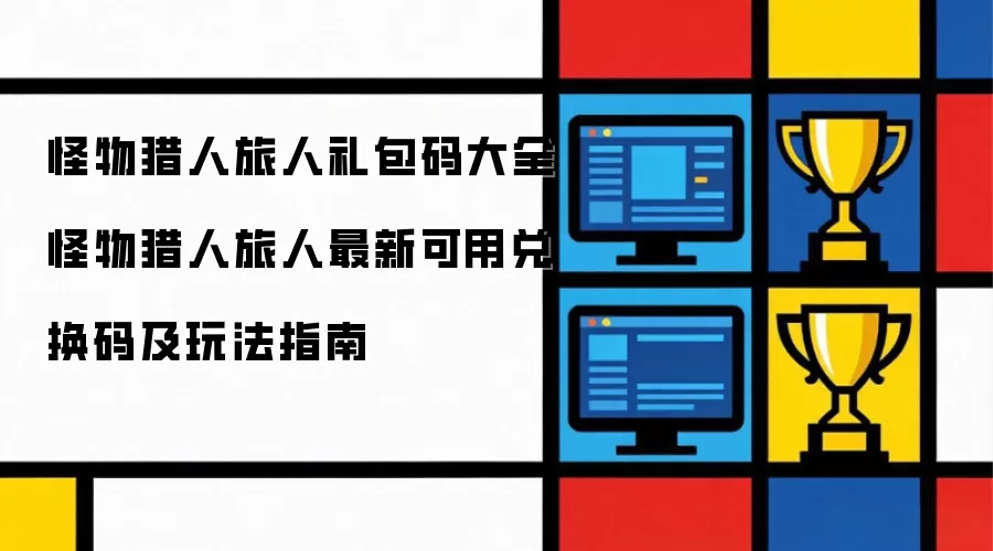 怪物猎人旅人礼包码大全 怪物猎人旅人最新可用兑换码及玩法指南