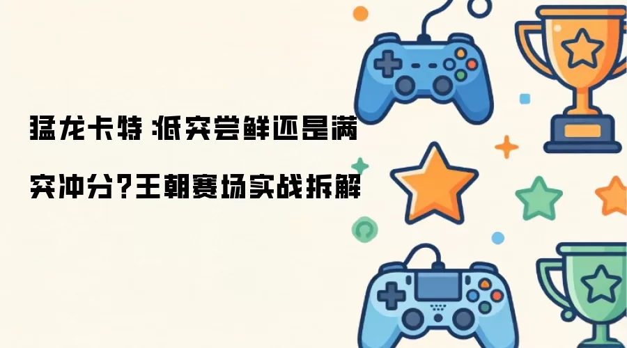 猛龙卡特：低突试水还是满突上分？王朝赛场实战解析