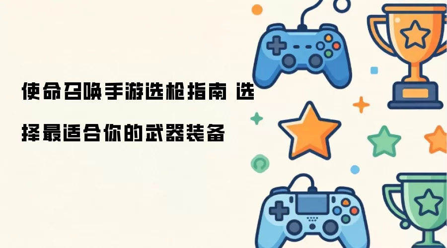 使命召唤手游选枪攻略 搭配你的专属武器装备