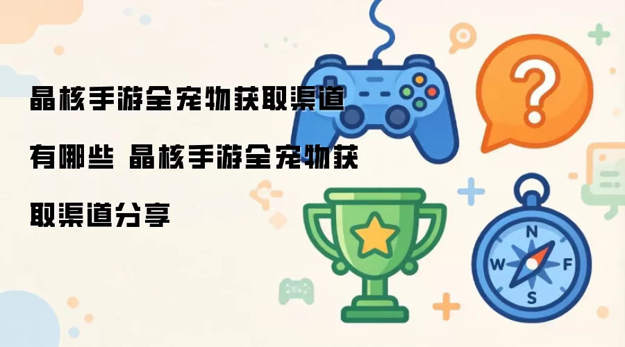 晶核手游全宠物获取渠道有哪些 晶核手游全宠物获取渠道大全