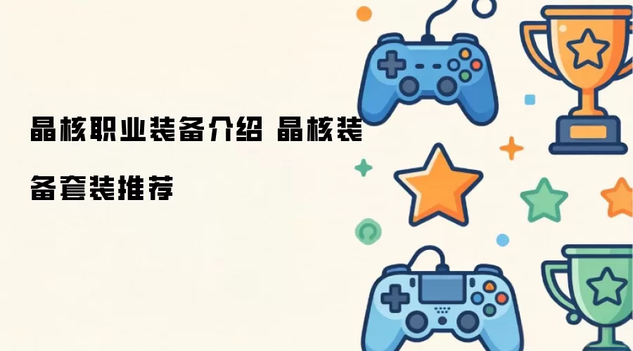 晶核职业装备详解 晶核装备套装推荐
