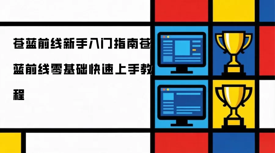 苍蓝前线新人入门指南苍蓝前线零基础快速上手教学