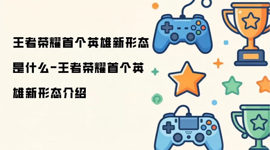 王者荣耀首个英雄新形态是什么-王者荣耀首个英雄新形态说明