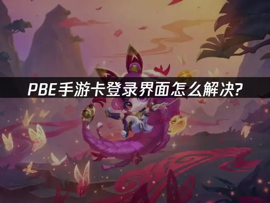 PBE手游卡登录界面-怎么解决？