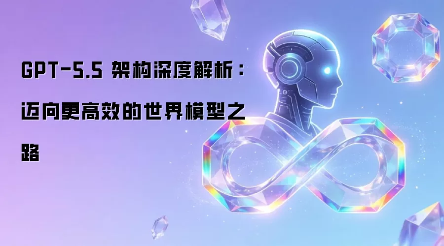 GPT-5.5 架构深度剖析：迈向更高效的世界模型之路