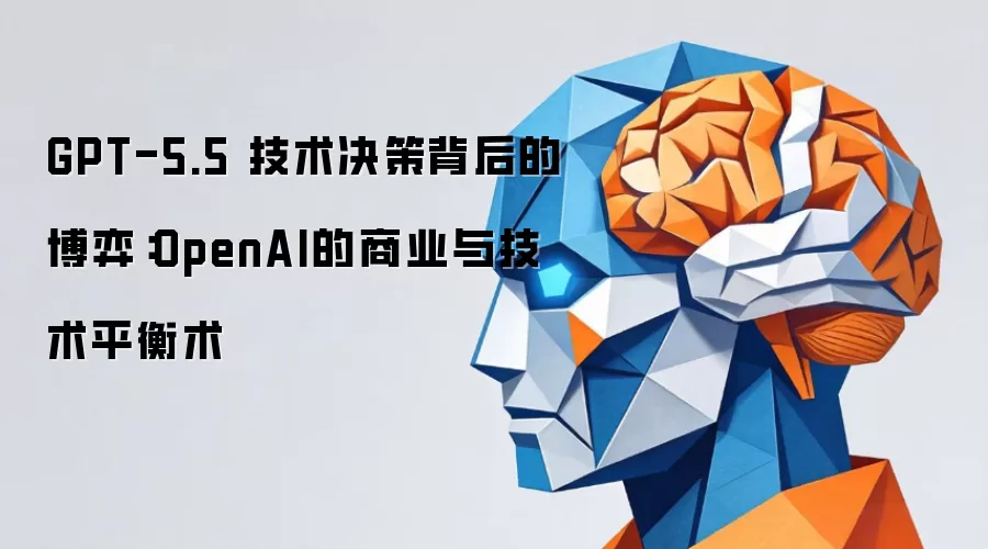 GPT-5.5 技术决策背后的博弈：OpenAI的商业与技术平衡之道