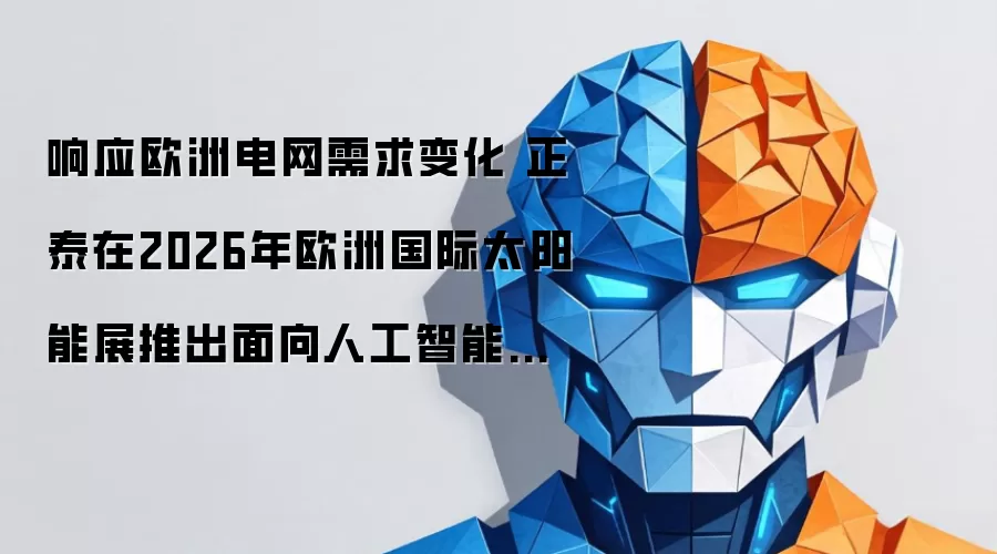 顺应欧洲电网需求变化 正泰于2026年欧洲国际太阳能展发布面向人工智能时代的前瞻性韧性解决方案