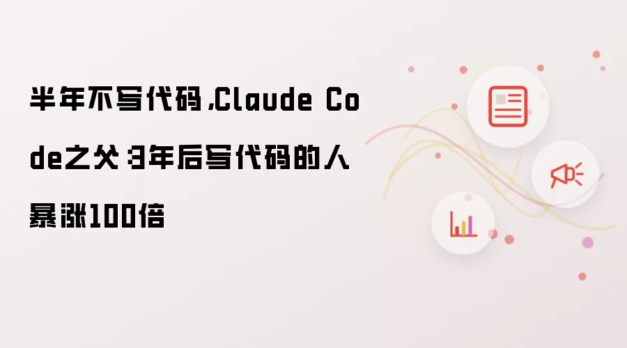 半年不写代码：Claude Code之父：3年后写代码的人暴涨100倍