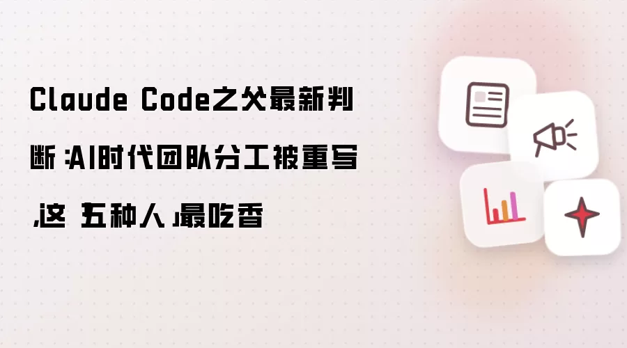 Claude Code之父最新判断：AI时代团队分工被重写，这五种人最吃香