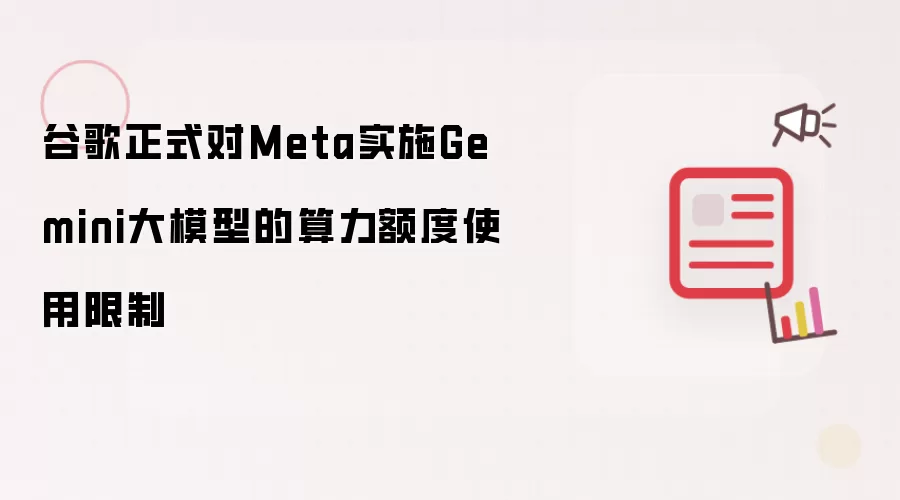 谷歌正式对Meta施行Gemini大模型算力额度使用限制