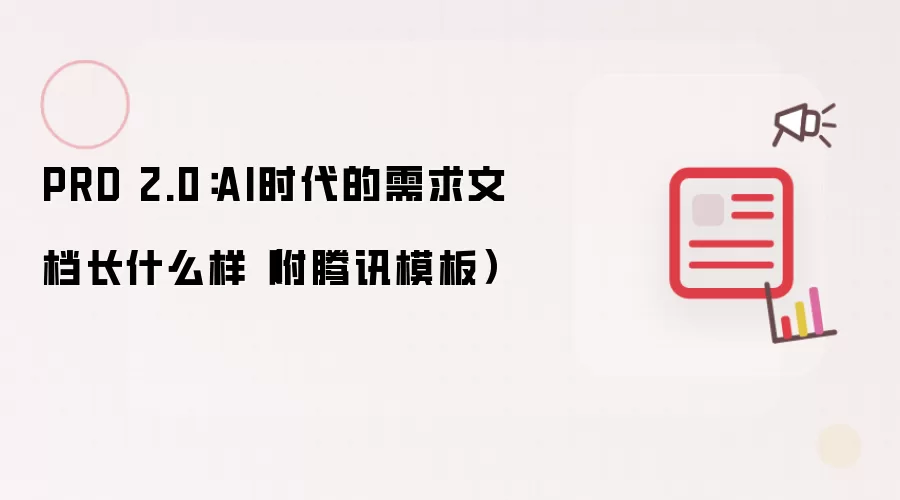 PRD 2.0：AI时代的需求文档长什么样子（附腾讯模板）