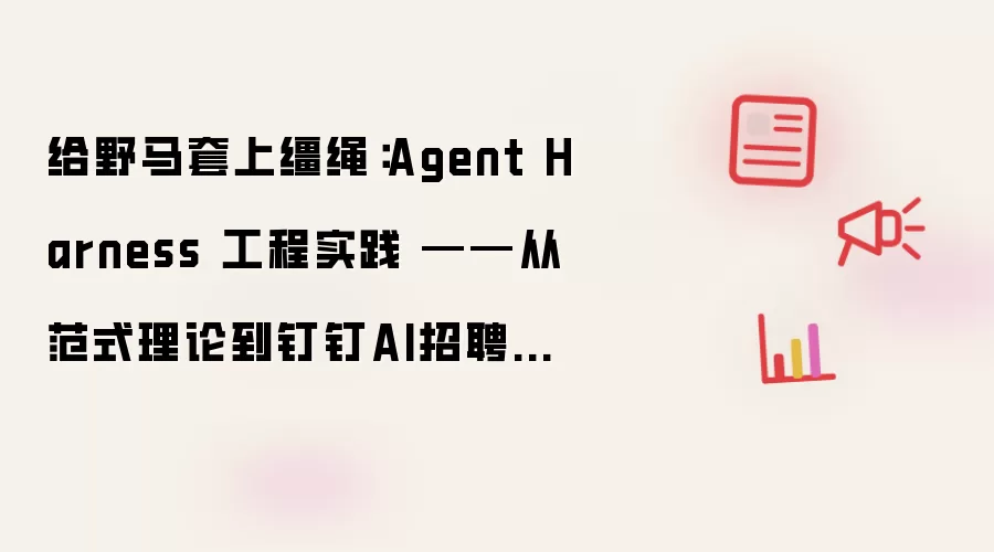 给野马套上缰绳：Agent Harness 工程实践 ——从范式理论到钉钉AI招聘的真实落地