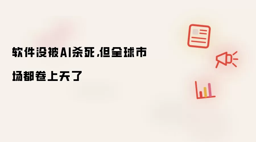 软件没被AI杀死:但全球市场都卷上天了