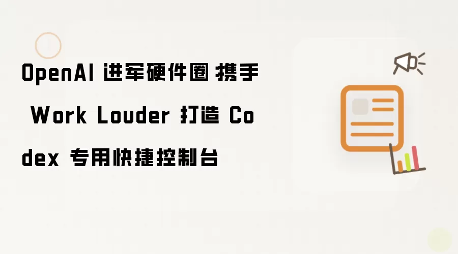 OpenAI 进军硬件圈：联合 Work Louder 打造 Codex 专用快捷控制台