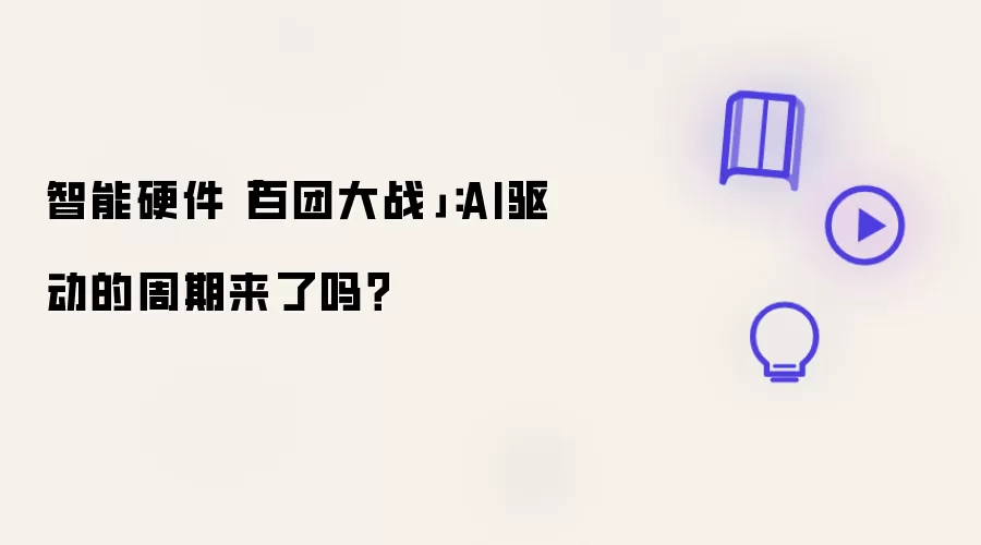 智能硬件百团大战：AI驱动的周期来了吗