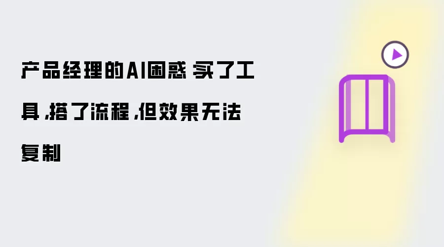 产品经理的AI困惑：买了工具：搭了流程：但效果无法复制