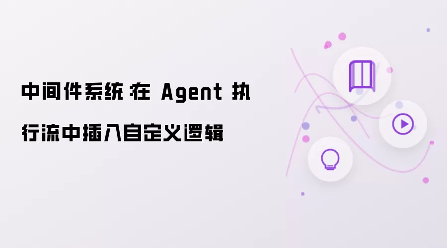 中间件系统：在 Agent 执行流里插入自定义逻辑