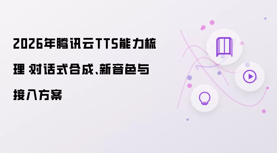 2026年腾讯云TTS能力梳理：对话式合成、新音色与接入方案