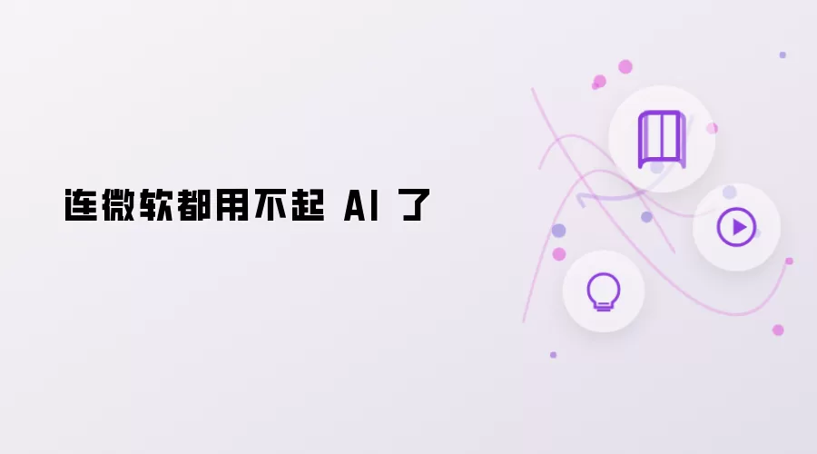 连微软也用不起 AI 了