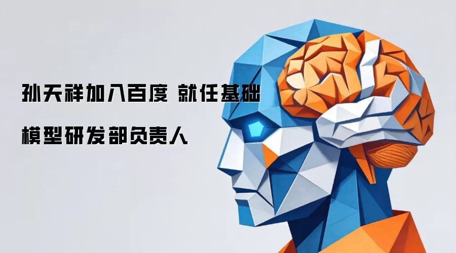 孙天祥加入百度 出任基础模型研发部负责人