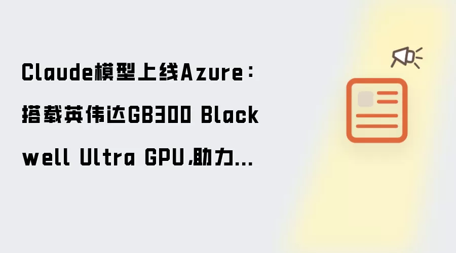 Claude模型上线Azure：搭载英伟达GB300 Blackwell Ultra GPU，助力企业级智能体开发