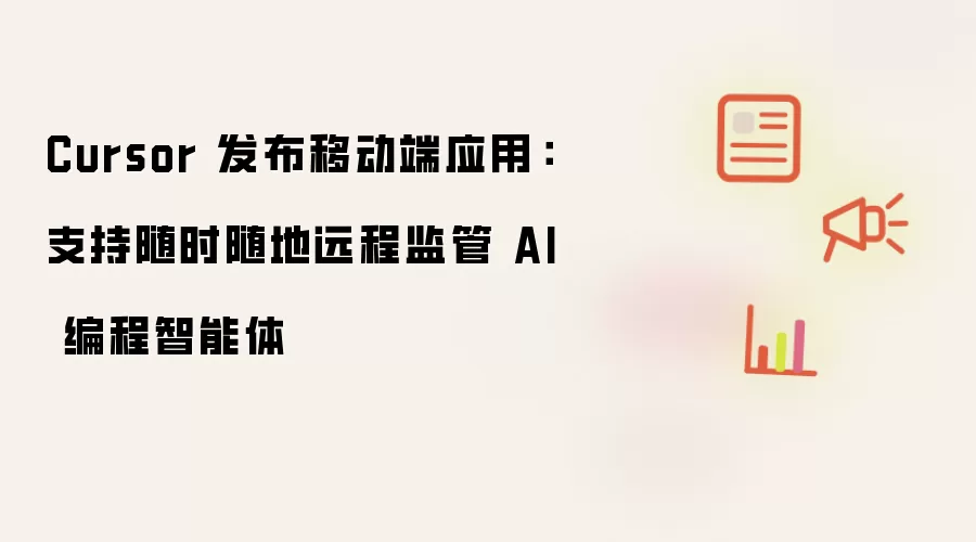 Cursor 推出移动端应用：可随时随地远程监管 AI 编程智能体
