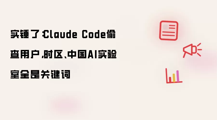 实锤了：Claude Code偷查用户：时区、中国AI实验室全是关键词
