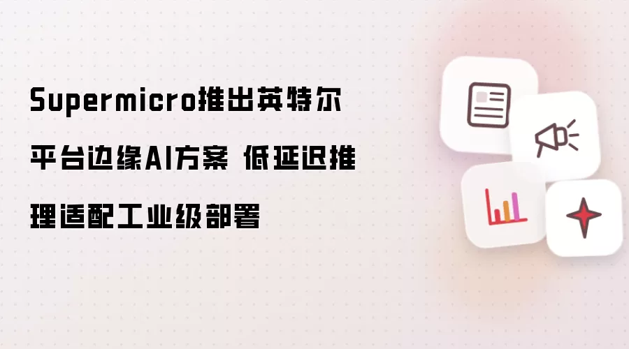 Supermicro发布英特尔平台边缘AI方案 低延迟推理适用于工业级部署