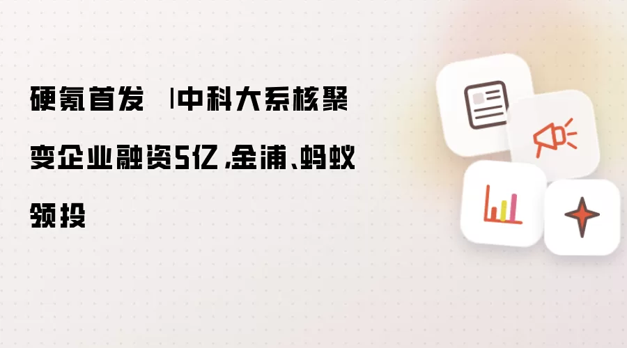 硬氪首发 | 中科大系核聚变企业融资5亿:金浦、蚂蚁领投