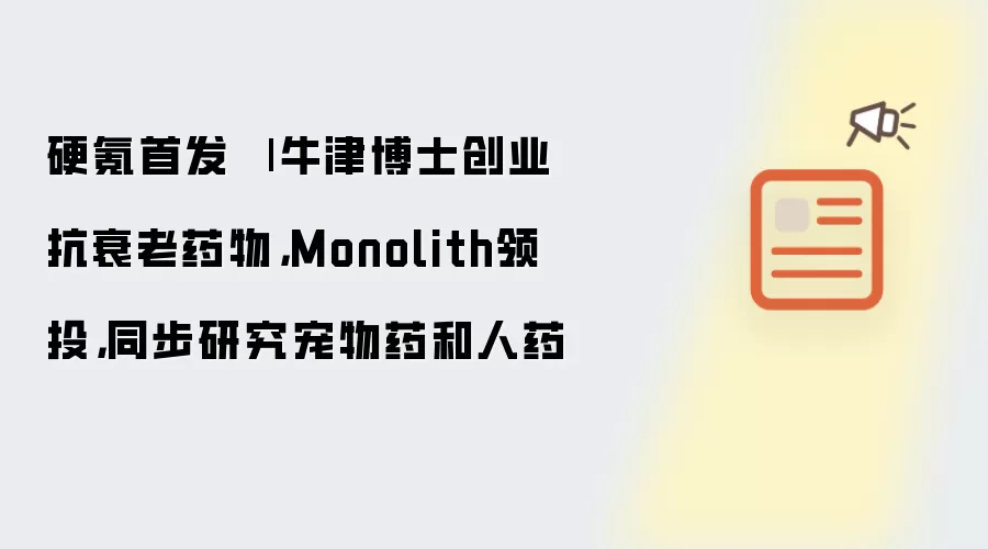 硬氪首发 | 牛津博士创业抗衰老药物： Monolith领投： 同步研究宠物药和人药