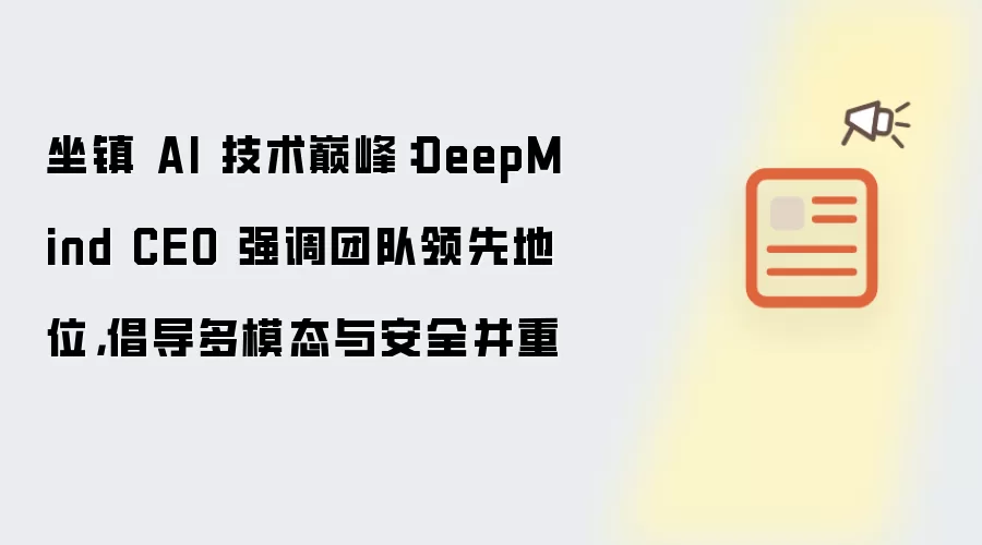 坐镇 AI 技术巅峰：DeepMind CEO 强调团队领先地位：倡导多模态与安全并重