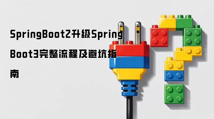 SpringBoot2升级SpringBoot3完整流程与避坑指南