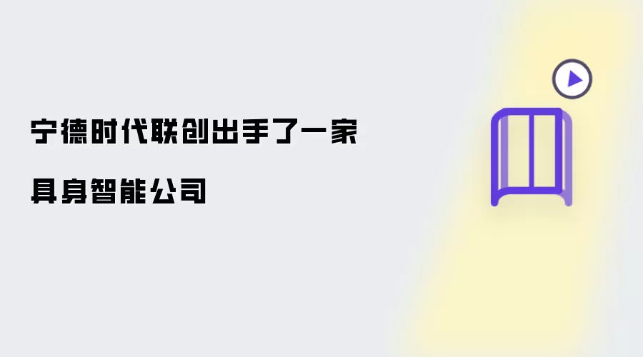 宁德时代联创投资了一家具身智能公司