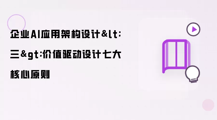 企业AI应用架构设计（三）价值驱动设计七大核心原则
