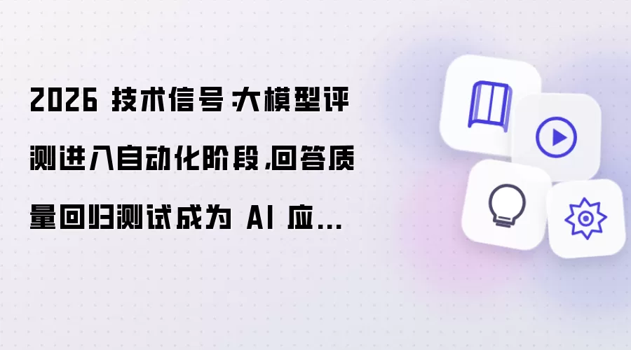 2026 技术信号：大模型评测进入自动化阶段：回答质量回归测试成为 AI 应用新标配