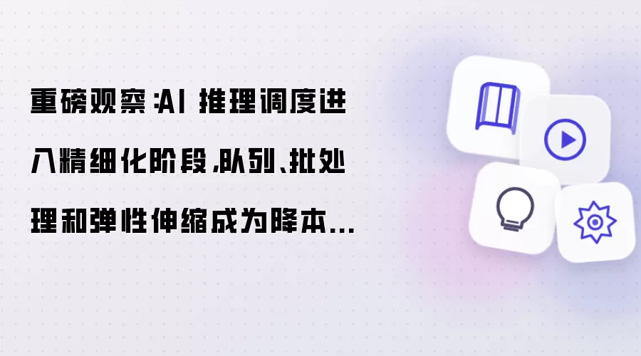 重磅观察：AI 推理调度进入精细化阶段：队列 批处理和弹性伸缩成为降本新方向