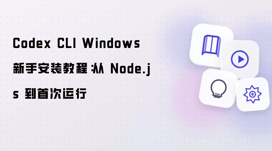 Codex CLI Windows 新手安装步骤：从 Node.js 到首次运行