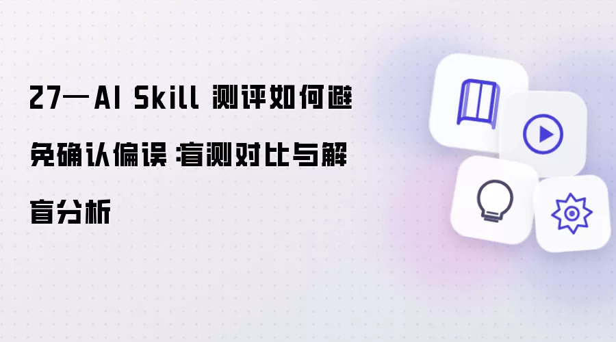 27—AI Skill 测评如何规避确认偏误：盲测对比与解盲分析
