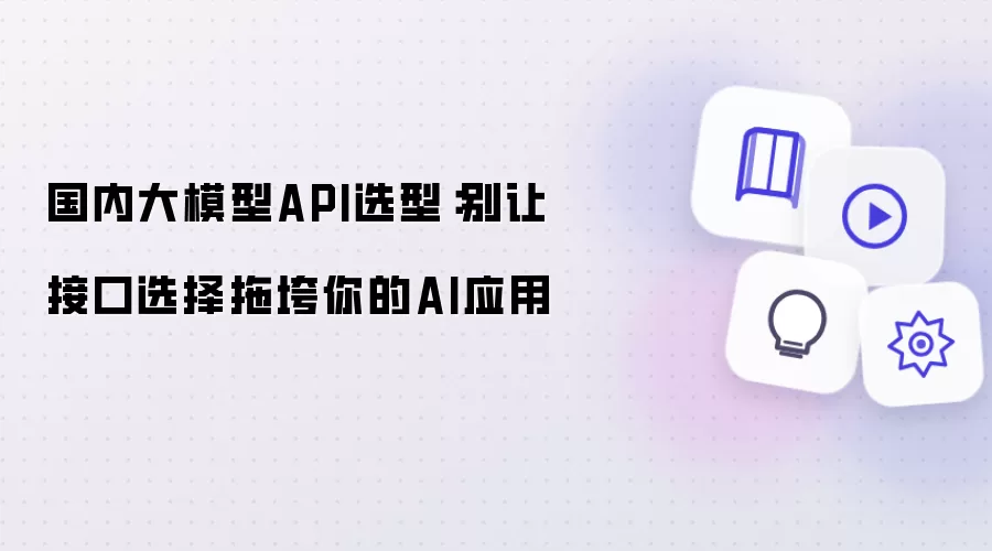 国内大模型API选型：莫让接口选择拖垮你的AI应用