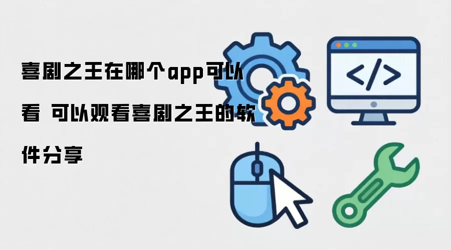 喜剧之王在哪个app可以看 可以观看喜剧之王的软件推荐
