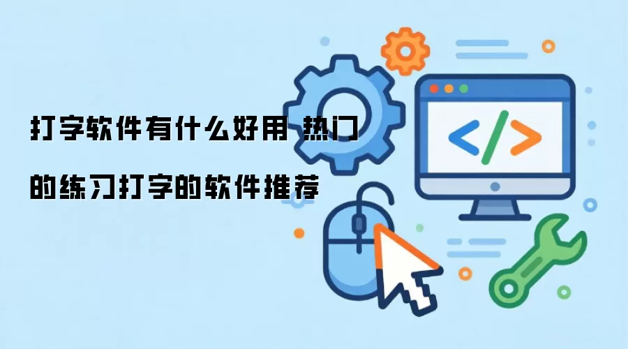 打字软件有哪些好用 热门的练习打字软件推荐