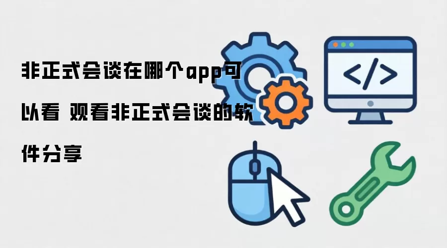 非正式会谈在哪个app能看 观看非正式会谈的软件推荐