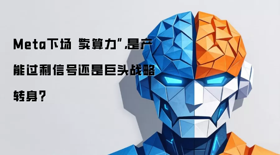 Meta下场“卖算力”：是产能过剩信号还是巨头战略转身？