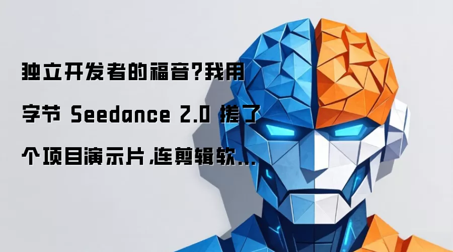 独立开发者的福音：我用字节 Seedance 2.0 搓了个项目演示片 连剪辑软件都没装