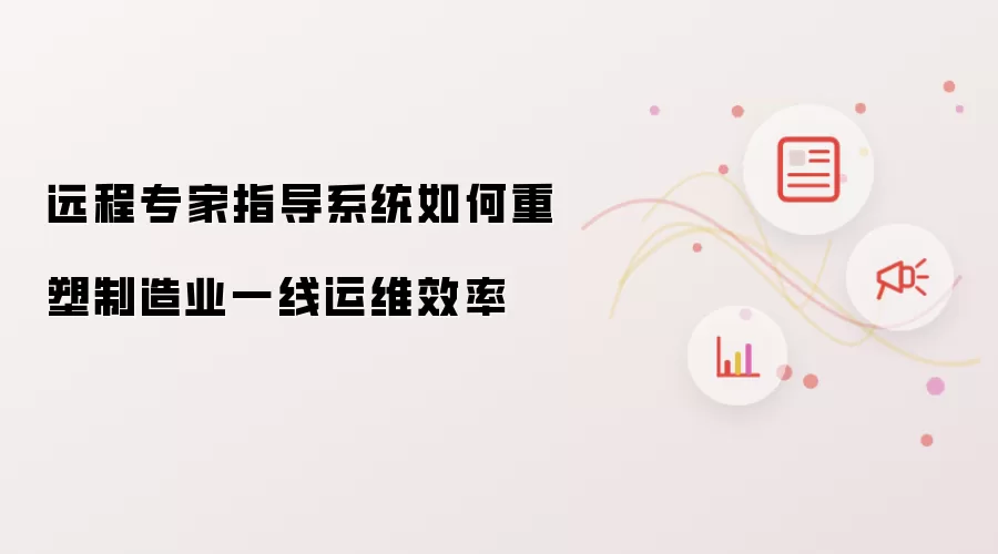 远程专家指导系统怎样重塑制造业一线运维效率